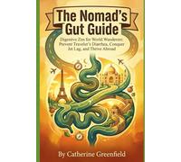 The Nomad's Gut Guide: Digestive Zen for World Wanderers: Prevent Traveler's Diarrhea, Conquer Jet Lag, and Thrive Abroad