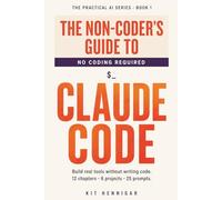 The Non-Coder's Guide to Claude Code: Build real tools without writing code. 12 chapters, 6 projects, 25 prompts.: 1 (The Practical AI Series)