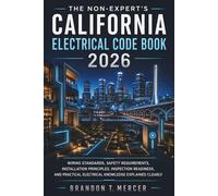The Non-Expert's California Electrical Code Book 2026: Wiring Standards, Safety Requirements, Installation Principles, Inspection Readiness, and Practical Electrical Knowledge Explained Clearly