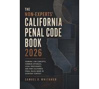The Non-Experts' California Penal Code Book 2026: Criminal Law Concepts, Common Offences, Legal Procedures, and How California Penal Rules Work in Everyday Context