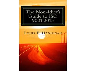 The Non-Idiot's Guide to ISO 9001:2015: Understanding and Using the Quality Management System Standard to your benefit