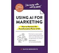The Non-Obvious Guide to Using AI for Marketing: How to Harness the Transformative Power of AI