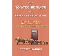 The Non-Techie Guide to Enterprise Software: Buying, Implementing, and Understanding the Enterprise Software Process
