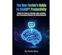 The Non-Techie's Guide to ChatGPT Productivity: Unlock AI's Power for Everyday Tasks and Boost Your Professional Efficiency (No Coding Required!)