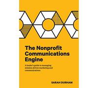 The Nonprofit Communications Engine: A Leader's Guide to Managing Mission-driven Marketing and Communications