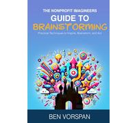 The Nonprofit Imagineers Guide to Brainstorming: Practical Techniques to Inspire, Brainstorm, and Act