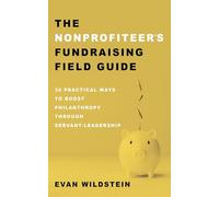 The Nonprofiteer's Fundraising Field Guide: 30 Practical Ways to Boost Philanthropy Through Servant-Leadership
