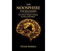 The Noosphere for Beginners: How Human Thought is Shaping the Future of the Planet