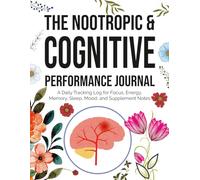 The Nootropic & Cognitive Performance Journal: A Daily Tracking Log for Focus, Energy, Memory, Sleep, Mood, and Supplement Notes