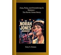 THE NORAH JONES BIOGRAPHY: Jazz, Folk, and Everything In Between- The Norah Jones Story
