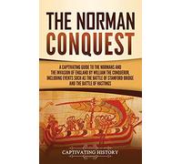 The Norman Conquest: A Captivating Guide to the Normans and the Invasion of England by William the Conqueror, Including Events Such as the Battle of Stamford Bridge and the Battle of Hastings