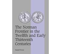The Norman Frontier in the Twelfth and Early Thirteenth Centuries: 62 (Cambridge Studies in Medieval Life and Thought: Fourth Series, Series Number 62)