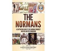 The Normans: A Captivating Guide to the Norman Conquest and William the Conqueror