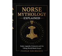 The Norse Mythology Explained: Gods, Legends, Creatures and Viking World Made Simple