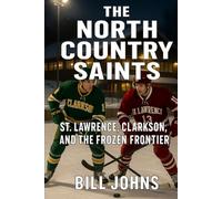 The North Country Saints: St. Lawrence, Clarkson, and the Frozen Frontier (Frozen Line: College Hockey and the Northern Soul)