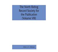 The North Riding Record Society for the Publication of Original Documents relating to the North Riding of the County of York (Volume VIII) Quarter sessions records