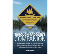 The Northern Forest Canoe Trail Through-Paddler's Companion: A Guidebook to paddling the 740-mile water trail from its Western terminus in Old Forge, ... to the Eastern terminus in Fort Kent, Maine