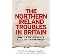 The Northern Ireland Troubles in Britain: Impacts, Engagements, Legacies and Memories