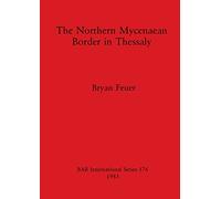The Northern Mycenaean Frontier in Thessaly: 176 (British Archaeological Reports International Series)