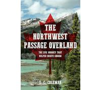 The Northwest Passage Overland: The Epic Journey that Helped Create Canada