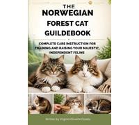 THE NORWEGIAN FOREST CAT GUILDEBOOK: COMPLETE CARE INSTRUCTION FOR TRAINING AND RAISING YOUR MAJESTIC, INDEPENDENT FELINE