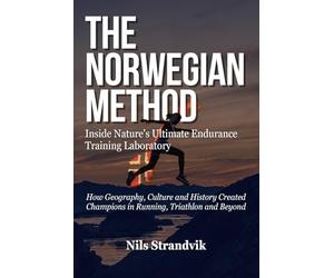 The Norwegian Method: Inside Nature's Ultimate Endurance Training Laboratory. How Geography, Culture and History Created Champions in Running, Triathlon and Beyond