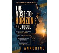 The Nose-to-Horizon Protocol: How to Train Your Mind to Think Deeper, Question Better, & Build a Life on Purpose