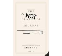 THE NOT GRATITUDE JOURNAL: Forty-eight entries, no filter. Seven ways to make it disappear.