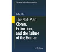 The Not-Man: Cioran, Extinction, and the Failure of the Human (Philosophical Studies in Contemporary Culture, 30)