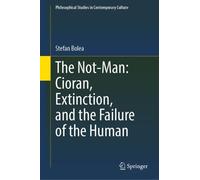 The Not-Man: Cioran, Extinction, and the Failure of the Human (Philosophical Studies in Contemporary Culture, 30)