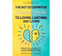 The Not So Definitive Joyful Guide to Loving, Loathing, and Living: A Practical Guide to Life's Imperfections. (Clueless101)