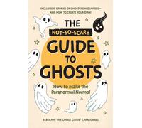 The Not-So-Scary Guide to Ghosts : How to Make the Paranormal Normal