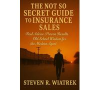 THE NOT SO SECRET GUIDE TO INSURANCE SALES: Real Advice. Proven Results. Old School Wisdom for the Modern Agent.