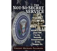 The Not-So-Secret Service: Agency Tales from FDR to the Kennedy Assassination to the Reagan Era