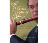 The Notation Is Not the Music : Reflections on Early Music Practice and Performance