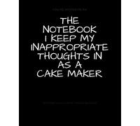 The Notebook I Keep My Inappropriate Thoughts In As A Cake Maker : BLANK | JOURNAL | NOTEBOOK | COLLEGE RULE LINED | 7.5" X 9.25" |150 pages: Funny ... note taking or doodling in for men and women