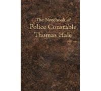 The Notebook of Constable Thomas Hale: Being the private memoranda of Police Constable Thomas Hale, together with certain papers, letters, memoranda, and descriptions of exhibits preserved therewith.