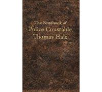 The Notebook of Constable Thomas Hale: Being the private memoranda of Police Constable Thomas Hale, together with certain papers, letters, memoranda, and descriptions of exhibits preserved therewith.