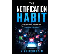 The Notification Habit By Vikash Gautam: How Phone Alerts, Messages, and Digital Distractions Steal Your Attention and How to Take It Back