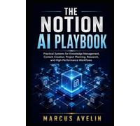 THE NOTION AI PLAYBOOK: Practical Systems for Knowledge Management, Content Creation, Project Planning, Research, and High-Performance Workflows