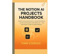 THE NOTION AI PROJECTS HANDBOOK: Build Practical Automations, Smarter Workflows, and No-Code Systems with Notion AI - Your 2025 Player’s Guide to Digital Mastery