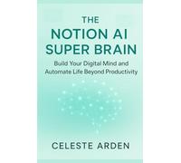 The Notion AI Super Brain: Build Your Digital Mind and Automate Life Beyond Productivity.