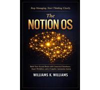 The Notion OS: Build Your Second Brain with Connected Databases, Smart Workflows,and a Complete Automation System That Runs Your Life and Work on Autopilot (The Digital Mastery Collection)