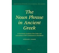 The Noun Phrase in Ancient Greek: A Functional Analysis of the Order and Articulation of NP Constituents in Herodotus: 15 (Amsterdam Studies in Classical Philology, 15)
