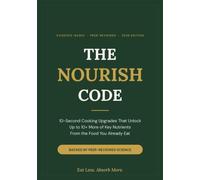 The Nourish Code: Eat Less, Absorb More - Science-Backed Cooking Tricks That Unlock Up to 10× More of Key Nutrients From the Food You Already Eat