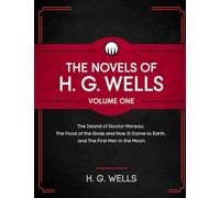 The Novels of H. G. Wells Volume One: The Island of Doctor Moreau, The Food of the Gods and How It Came to Earth, and The First Men in the Moon