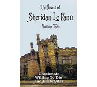The Novels of Sheridan Le Fanu, Volume Two, including (complete and unabridged: Checkmate, Willing To Die and Uncle Silas
