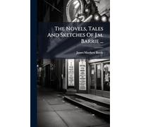 The Novels, Tales And Sketches Of J.m. Barrie ...
