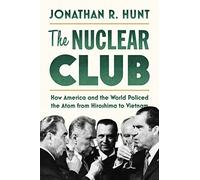 The Nuclear Club: How America and the World Policed the Atom from Hiroshima to Vietnam