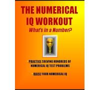 The Numerical IQ Workout: What’s in a Number?: Practice Solving Hundreds of Numerical IQ Problems * Raise Your Numerical IQ (IQ 4 U)